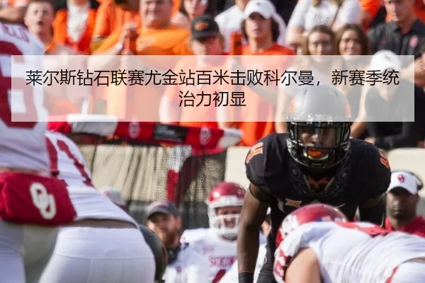 莱尔斯钻石联赛尤金站百米击败科尔曼，新赛季统治力初显