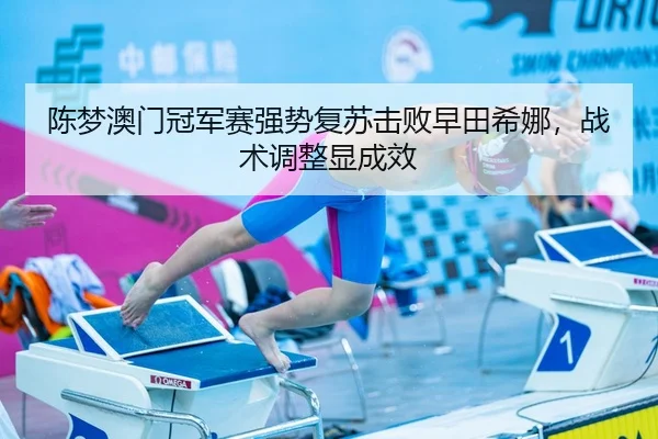 陈梦澳门冠军赛强势复苏击败早田希娜，战术调整显成效