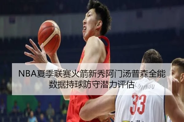 NBA夏季联赛火箭新秀阿门汤普森全能数据持球防守潜力评估